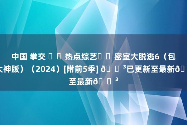 中国 拳交 ⚡️热点综艺⚡️密室大脱逃6（包括大神版）（2024）[附前5季] 🌳已更新至最新🌳