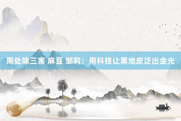 周处除三害 麻豆 邹莉：用科技让黑地皮泛出金光