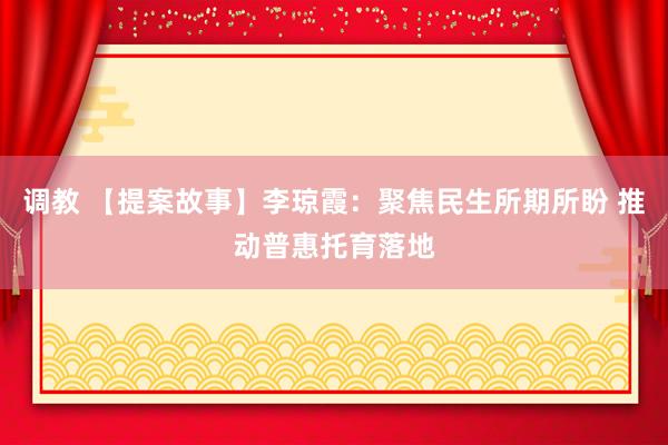 调教 【提案故事】李琼霞：聚焦民生所期所盼 推动普惠托育落地