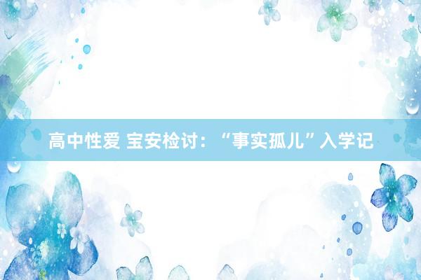 高中性爱 宝安检讨：“事实孤儿”入学记
