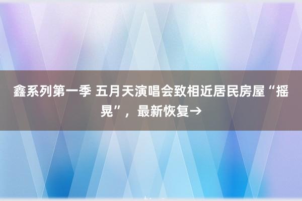 鑫系列第一季 五月天演唱会致相近居民房屋“摇晃”，最新恢复→