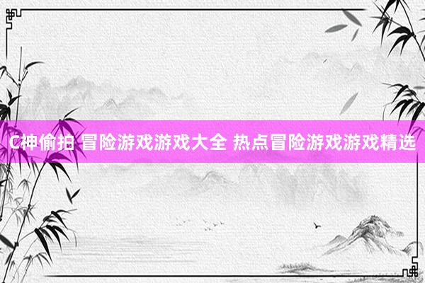 C神偷拍 冒险游戏游戏大全 热点冒险游戏游戏精选