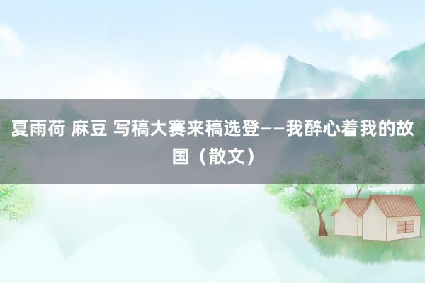 夏雨荷 麻豆 写稿大赛来稿选登——我醉心着我的故国（散文）