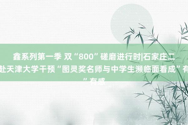鑫系列第一季 双“800”磋磨进行时|石家庄二中赴天津大学干预“图灵奖名师与中学生濒临面看成”有感