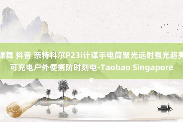裸舞 抖音 奈特科尔P23i计谋手电筒聚光远射强光超亮可充电户外便携防时刻电-Taobao Singapore