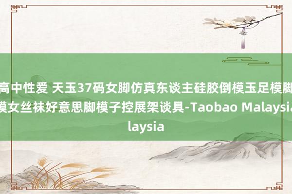 高中性爱 天玉37码女脚仿真东谈主硅胶倒模玉足模脚模女丝袜好意思脚模子控展架谈具-Taobao Malaysia