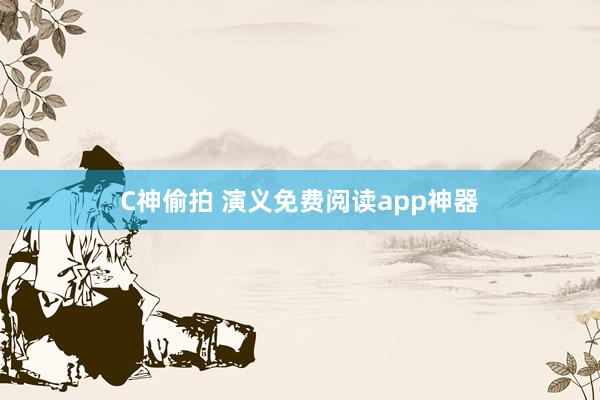 C神偷拍 演义免费阅读app神器