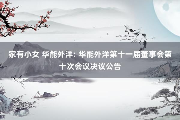 家有小女 华能外洋: 华能外洋第十一届董事会第十次会议决议公告