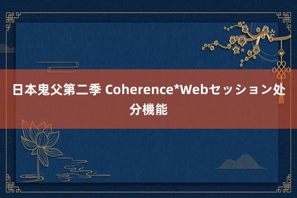 日本鬼父第二季 Coherence*Webセッション处分機能
