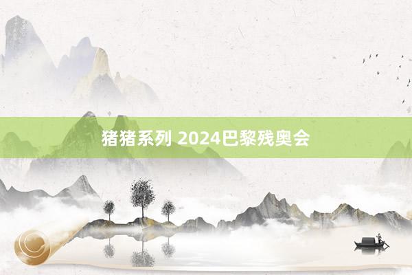 猪猪系列 2024巴黎残奥会
