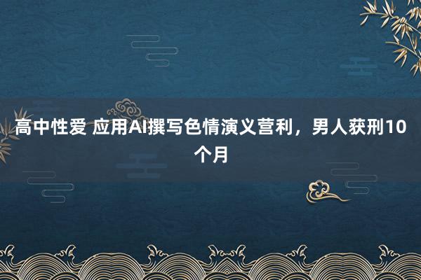 高中性爱 应用AI撰写色情演义营利，男人获刑10个月