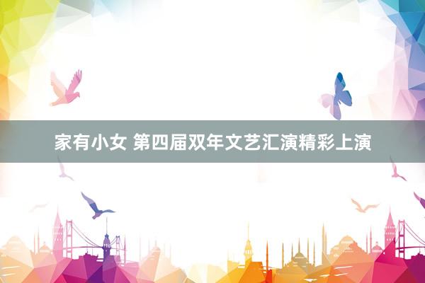 家有小女 第四届双年文艺汇演精彩上演